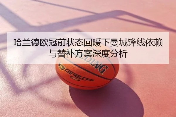 哈兰德欧冠前状态回暖下曼城锋线依赖与替补方案深度分析