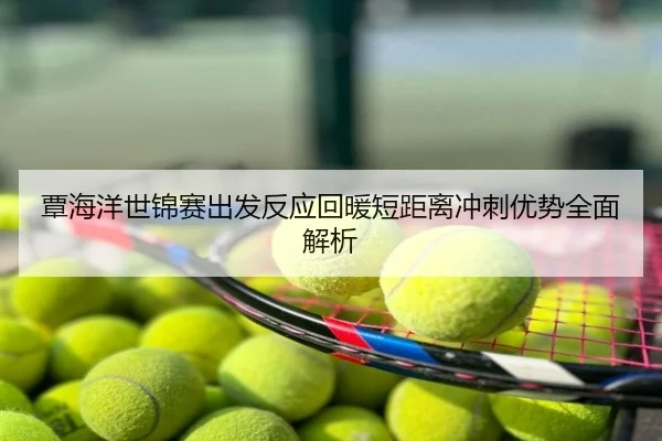 覃海洋世锦赛出发反应回暖短距离冲刺优势全面解析