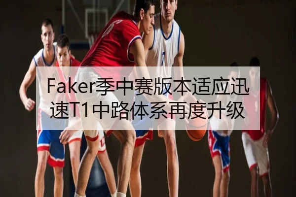 Faker季中赛版本适应迅速T1中路体系再度升级