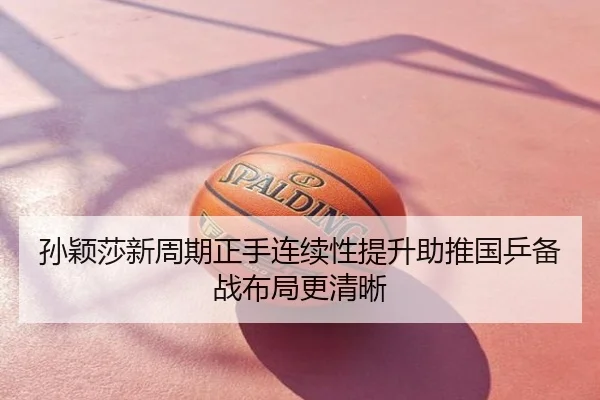 孙颖莎新周期正手连续性提升助推国乒备战布局更清晰