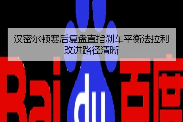 汉密尔顿赛后复盘直指刹车平衡法拉利改进路径清晰
